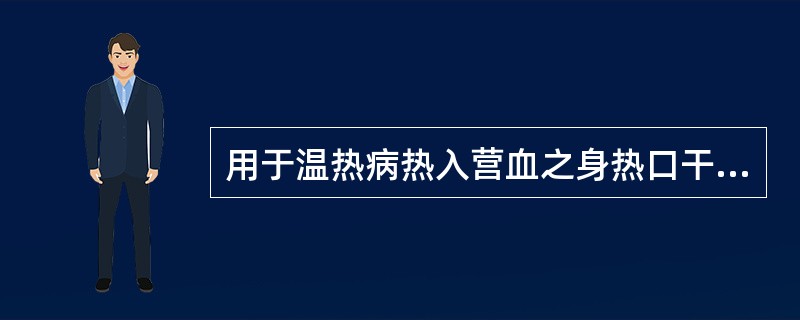 用于温热病热入营血之身热口干、舌绛等证，当选用