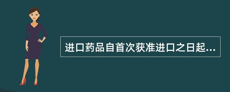 进口药品自首次获准进口之日起5年内，应当