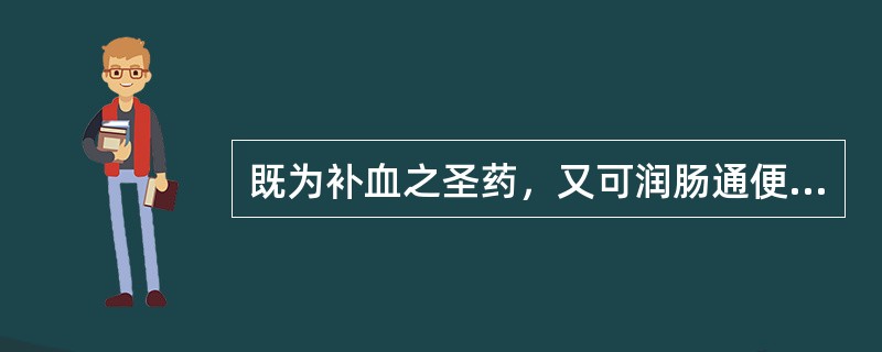既为补血之圣药，又可润肠通便的药物是