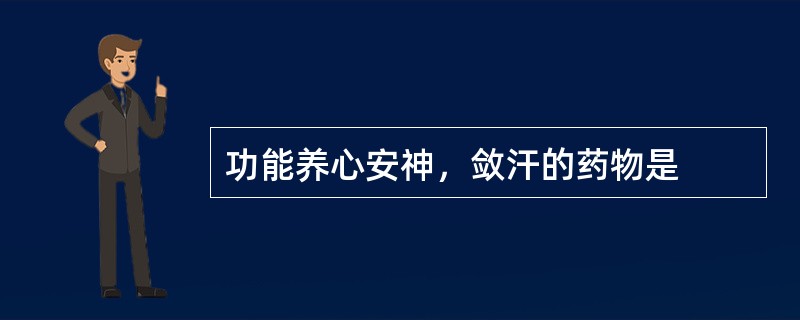 功能养心安神，敛汗的药物是