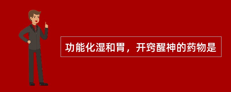 功能化湿和胃，开窍醒神的药物是