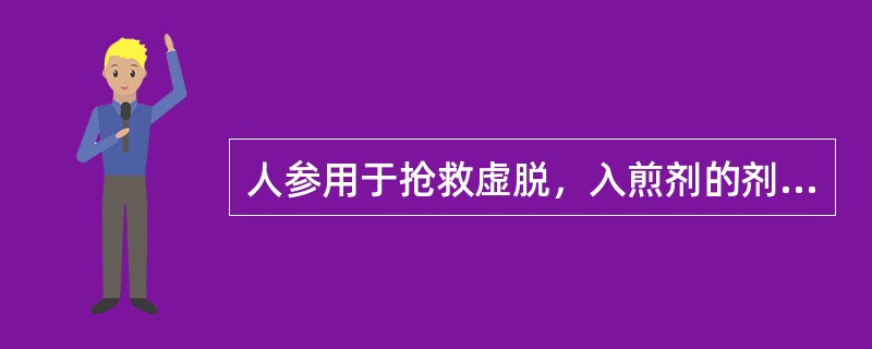 人参用于抢救虚脱，入煎剂的剂量是