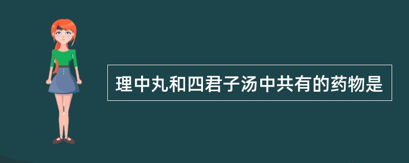 理中丸和四君子汤中共有的药物是