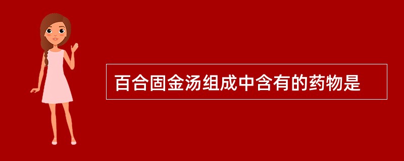 百合固金汤组成中含有的药物是