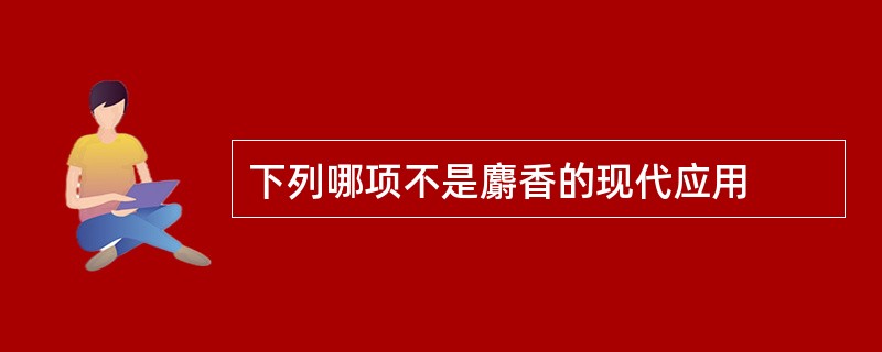 下列哪项不是麝香的现代应用