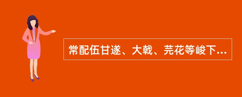 常配伍甘遂、大戟、芫花等峻下之剂，能缓和药性、保护脾胃的药物是