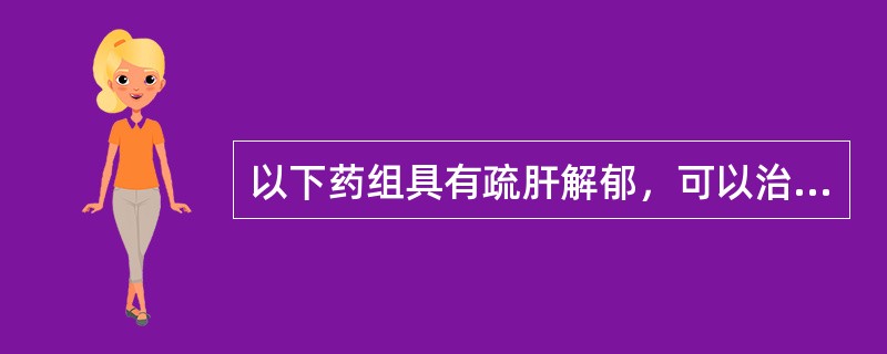 以下药组具有疏肝解郁，可以治疗肝郁气滞证的是