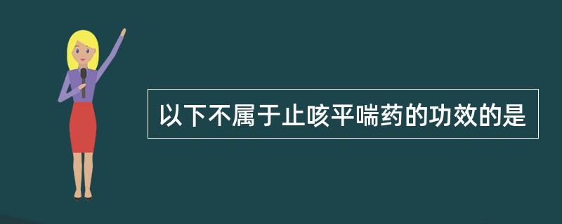 以下不属于止咳平喘药的功效的是