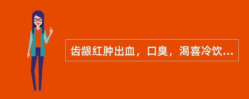 齿龈红肿出血，口臭，渴喜冷饮，舌红苔黄，脉数，宜诊断为