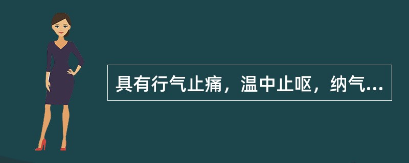 具有行气止痛，温中止呕，纳气平喘的药物是