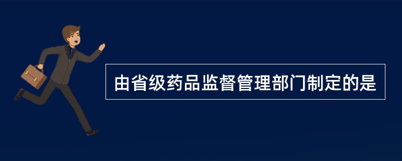 由省级药品监督管理部门制定的是