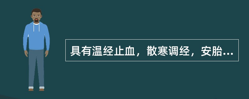 具有温经止血，散寒调经，安胎功效的药物是