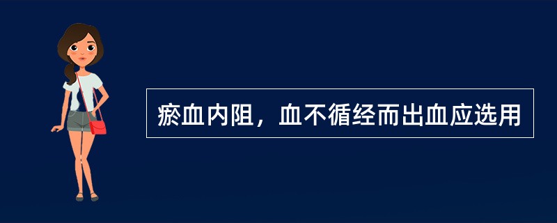 瘀血内阻，血不循经而出血应选用