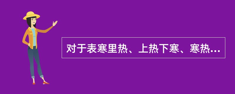 对于表寒里热、上热下寒、寒热中阻而致的寒热错杂的复杂病证，应当用