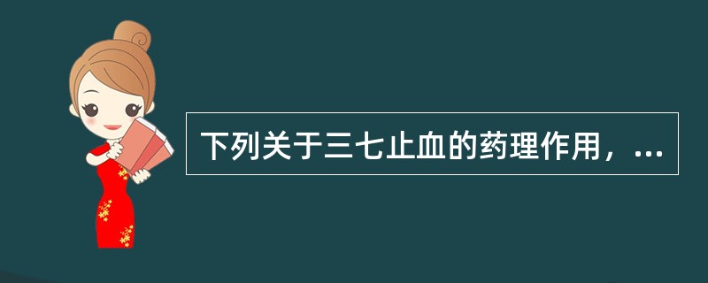 下列关于三七止血的药理作用，错误的是