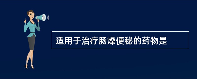 适用于治疗肠燥便秘的药物是