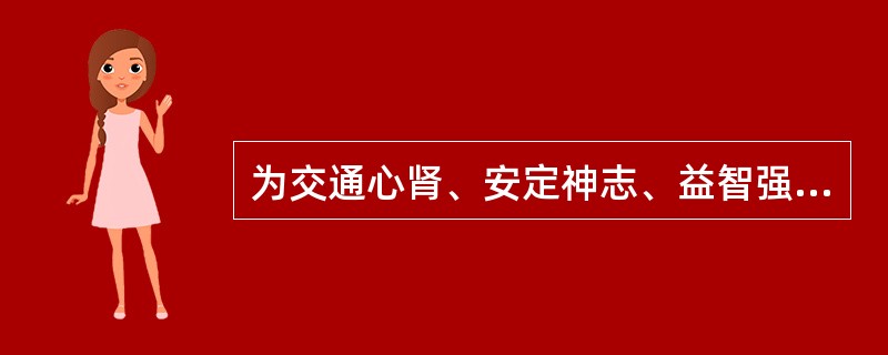 为交通心肾、安定神志、益智强识之佳品的药物是