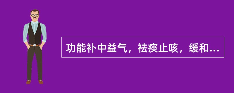 功能补中益气，祛痰止咳，缓和药性的药物是