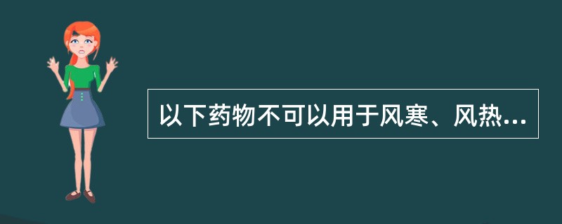 以下药物不可以用于风寒、风热表证的是