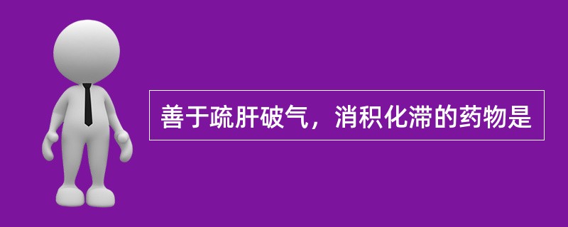 善于疏肝破气，消积化滞的药物是