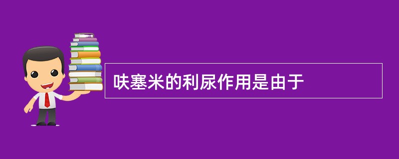 呋塞米的利尿作用是由于