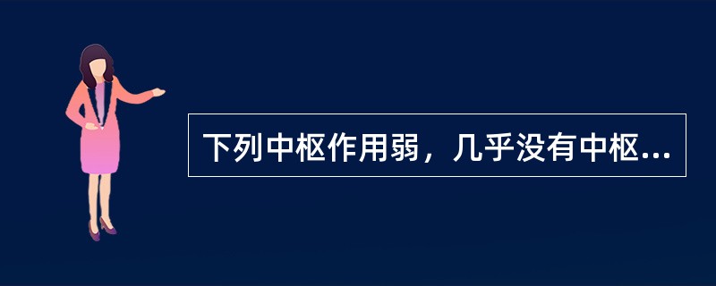 下列中枢作用弱，几乎没有中枢镇静作用的是