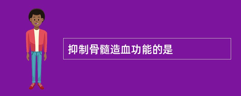 抑制骨髓造血功能的是