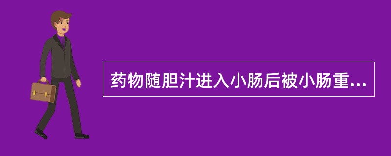 药物随胆汁进入小肠后被小肠重吸收的现象为