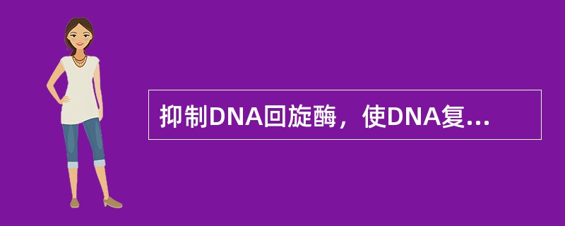 抑制DNA回旋酶，使DNA复制受阻导致DNA降解而细菌死亡的药物是