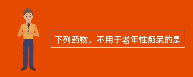 下列药物，不用于老年性痴呆的是