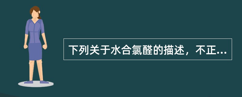 下列关于水合氯醛的描述，不正确的是