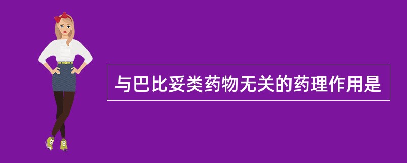 与巴比妥类药物无关的药理作用是