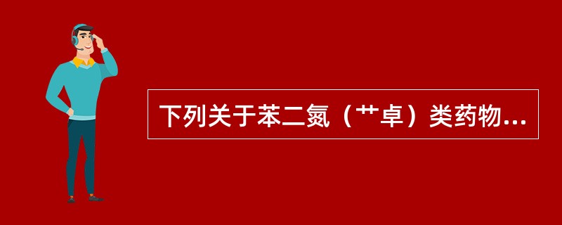 下列关于苯二氮（艹卓）类药物的特点，不正确的是