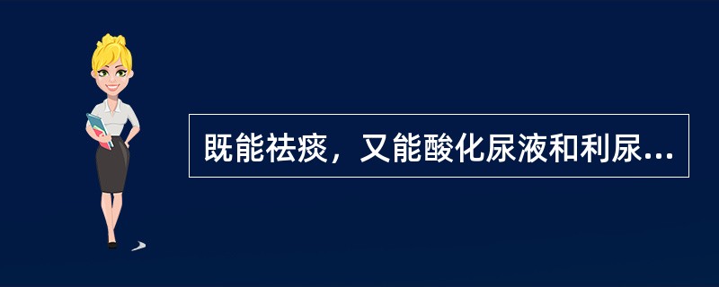 既能祛痰，又能酸化尿液和利尿的药物是