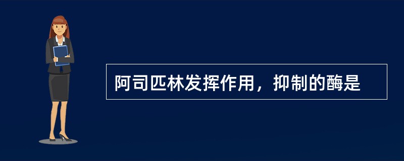 阿司匹林发挥作用，抑制的酶是