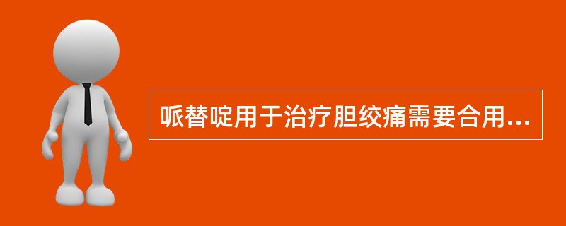 哌替啶用于治疗胆绞痛需要合用的药物是