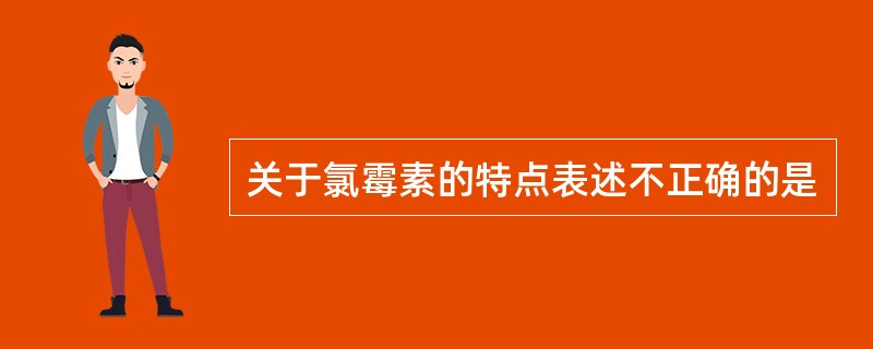 关于氯霉素的特点表述不正确的是