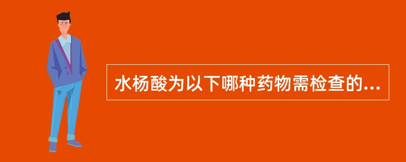 水杨酸为以下哪种药物需检查的特殊杂质