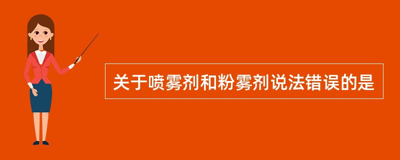 关于喷雾剂和粉雾剂说法错误的是