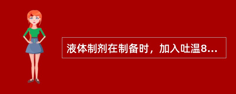 液体制剂在制备时，加入吐温80来增加难溶性药物的溶解度，其作用是