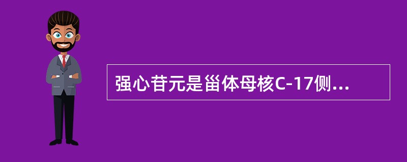 强心苷元是甾体母核C-17侧链为不饱和内酯环，甲型强心苷元17位侧链为