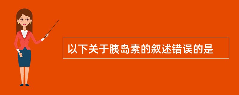 以下关于胰岛素的叙述错误的是