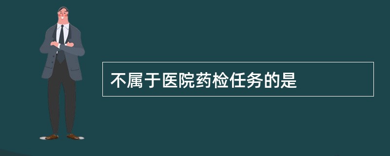 不属于医院药检任务的是