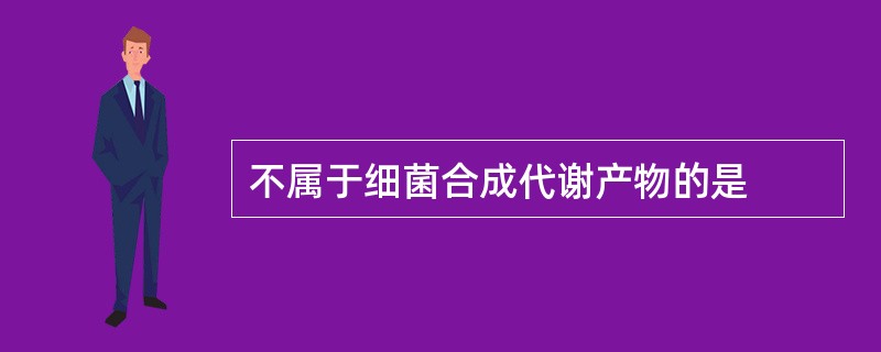 不属于细菌合成代谢产物的是