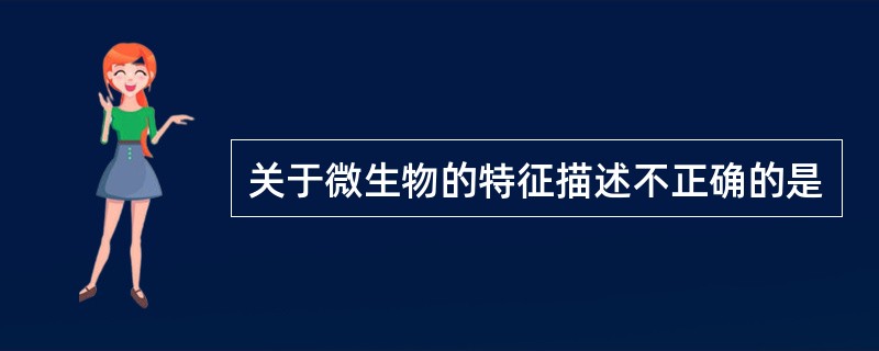 关于微生物的特征描述不正确的是