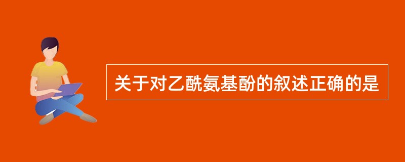 关于对乙酰氨基酚的叙述正确的是