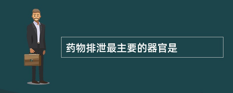 药物排泄最主要的器官是