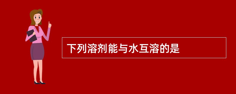 下列溶剂能与水互溶的是