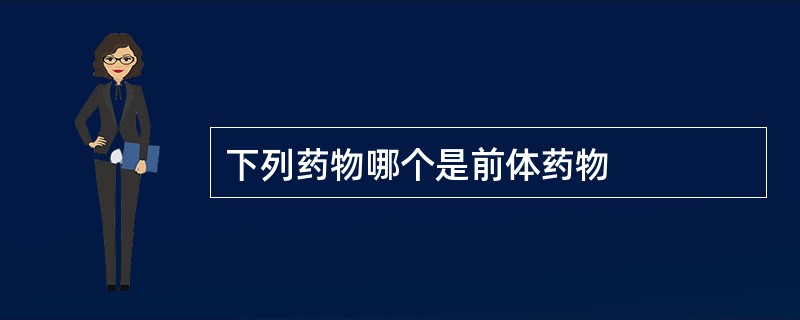 下列药物哪个是前体药物