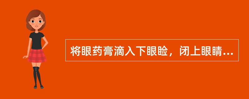 将眼药膏滴入下眼睑，闭上眼睛转动几次的目的是